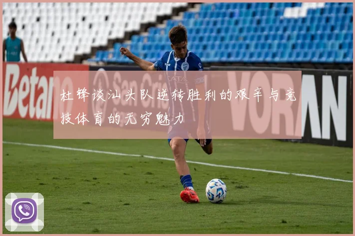 杜锋谈汕头队逆转胜利的艰辛与竞技体育的无穷魅力