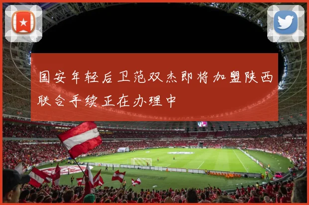 国安年轻后卫范双杰即将加盟陕西联合手续正在办理中