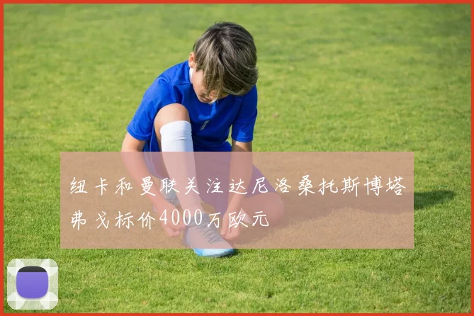 纽卡和曼联关注达尼洛桑托斯博塔弗戈标价4000万欧元