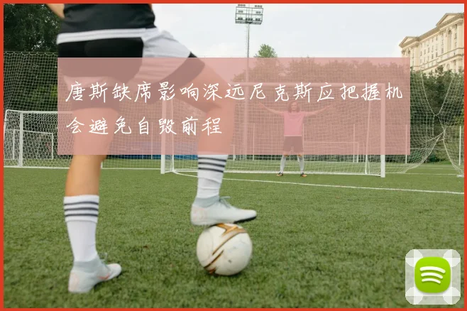 唐斯缺席影响深远尼克斯应把握机会避免自毁前程