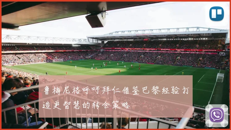 鲁梅尼格呼吁拜仁借鉴巴黎经验打造更智慧的转会策略