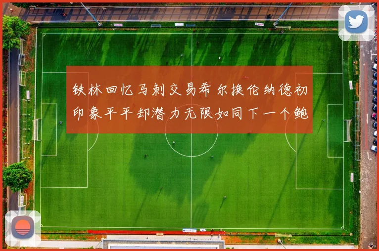 铁林回忆马刺交易希尔换伦纳德初印象平平却潜力无限如同下一个鲍文