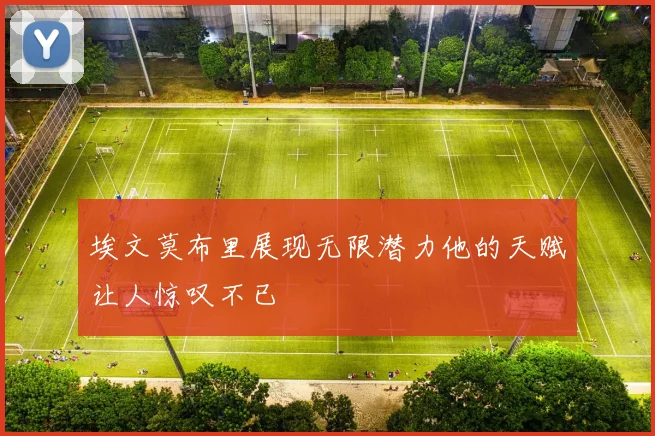 埃文莫布里展现无限潜力他的天赋让人惊叹不已